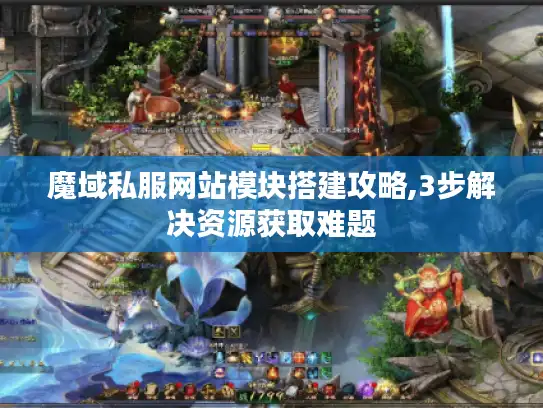 魔域私服网站模块搭建攻略,3步解决资源获取难题