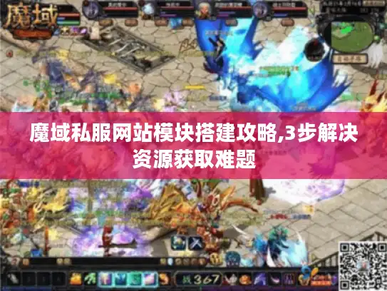 魔域私服网站模块搭建攻略,3步解决资源获取难题
