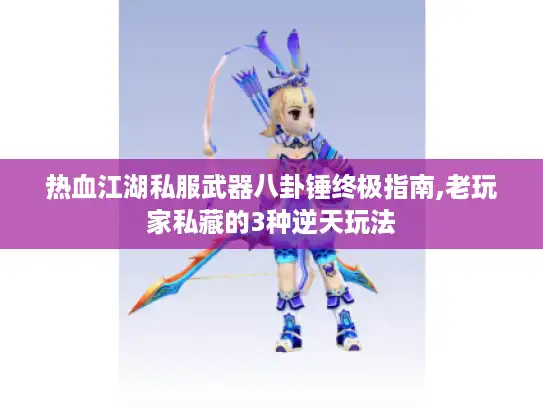 热血江湖私服武器八卦锤终极指南,老玩家私藏的3种逆天玩法 热血江湖私服武器八卦锤终极指南,老玩家私藏的3种逆天玩法