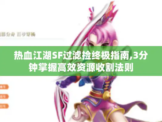 热血江湖SF过滤捡终极指南,3分钟掌握高效资源收割法则