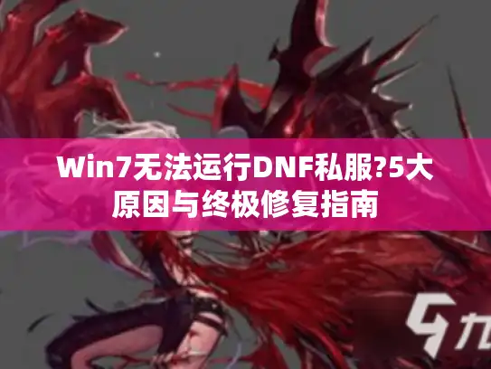Win7无法运行DNF私服?5大原因与终极修复指南