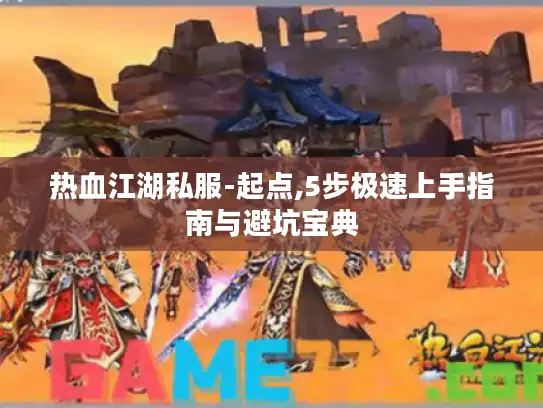 热血江湖私服-起点,5步极速上手指南与避坑宝典