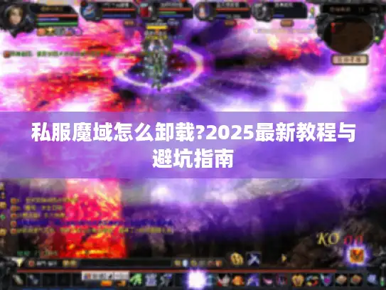 私服魔域怎么卸载?2025最新教程与避坑指南