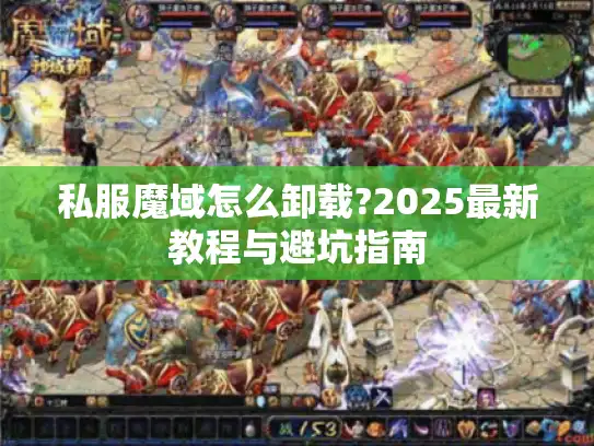 私服魔域怎么卸载?2025最新教程与避坑指南