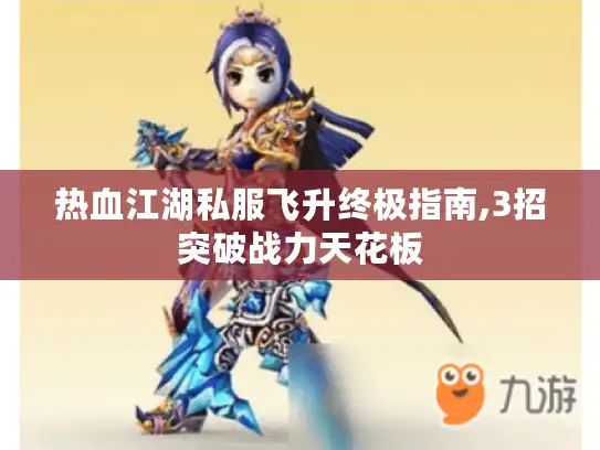 热血江湖私服飞升终极指南,3招突破战力天花板