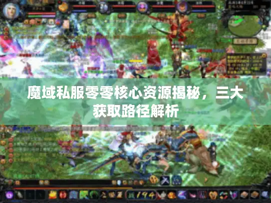 魔域私服零零核心资源揭秘，三大获取路径解析