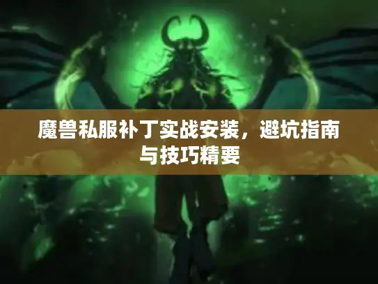 魔兽私服补丁实战安装，避坑指南与技巧精要