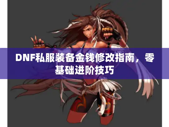 DNF私服装备金钱修改指南，零基础进阶技巧