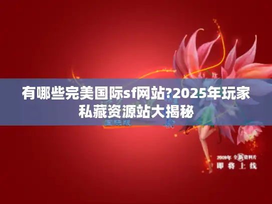 有哪些完美国际sf网站?2025年玩家私藏资源站大揭秘
