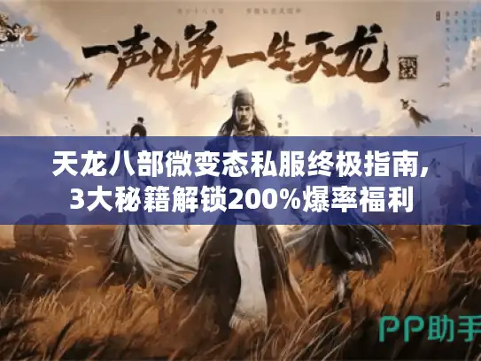 天龙八部微变态私服终极指南,3大秘籍解锁200%爆率福利