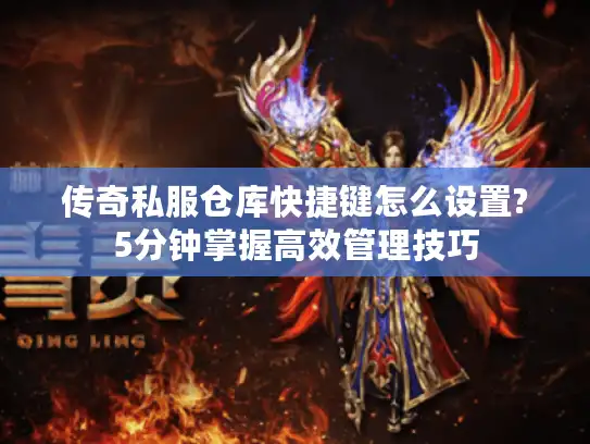 传奇私服仓库快捷键怎么设置?5分钟掌握高效管理技巧