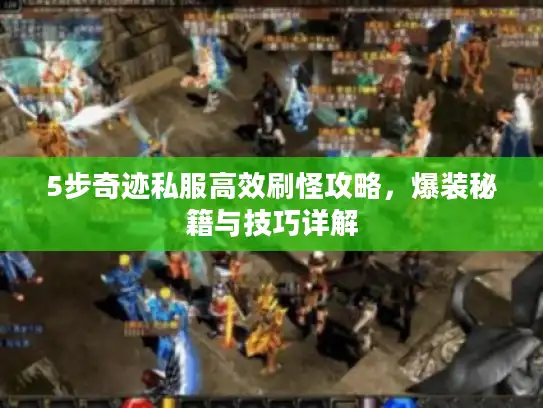 5步奇迹私服高效刷怪攻略，爆装秘籍与技巧详解