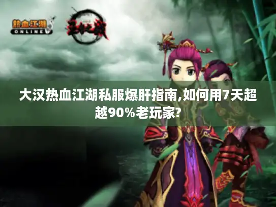 大汉热血江湖私服爆肝指南,如何用7天超越90%老玩家?