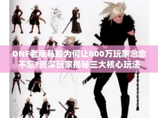 DNF老版私服为何让800万玩家念念不忘?资深玩家揭秘三大核心玩法