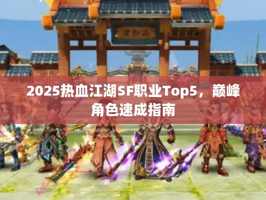2025热血江湖SF职业Top5，巅峰角色速成指南