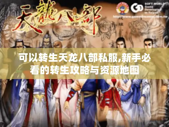 可以转生天龙八部私服,新手必看的转生攻略与资源地图