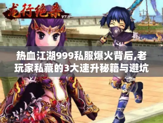 热血江湖999私服爆火背后,老玩家私藏的3大速升秘籍与避坑指南 热血江湖999私服爆火背后,老玩家私藏的3大速升秘籍与避坑指南