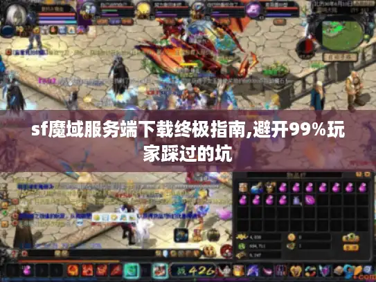 sf魔域服务端下载终极指南,避开99%玩家踩过的坑 sf魔域服务端下载终极指南,避开99%玩家踩过的坑