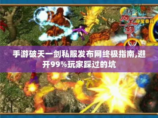 手游破天一剑私服发布网终极指南,避开99%玩家踩过的坑 手游破天一剑私服发布网终极指南,避开99%玩家踩过的坑