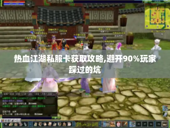 热血江湖私服卡获取攻略,避开90%玩家踩过的坑