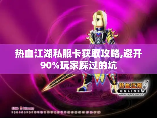 热血江湖私服卡获取攻略,避开90%玩家踩过的坑