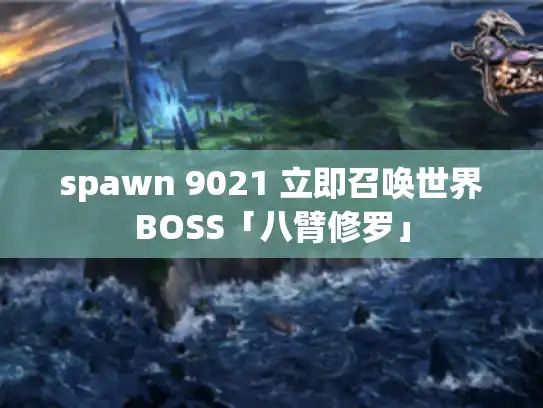 spawn 9021 立即召唤世界BOSS「八臂修罗」