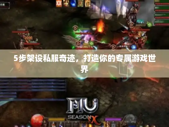 5步架设私服奇迹，打造你的专属游戏世界