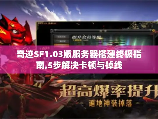 奇迹SF1.03版服务器搭建终极指南,5步解决卡顿与掉线