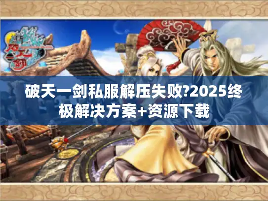 破天一剑私服解压失败?2025终极解决方案+资源下载
