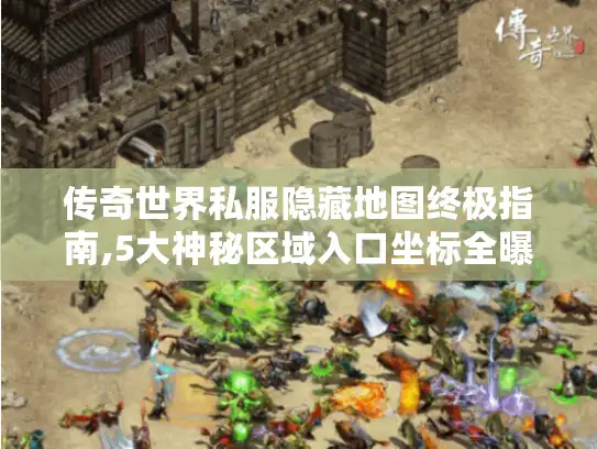 传奇世界私服隐藏地图终极指南,5大神秘区域入口坐标全曝光