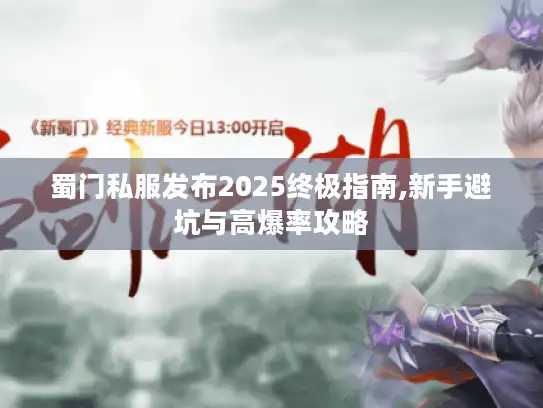 蜀门私服发布2025终极指南,新手避坑与高爆率攻略 蜀门私服发布2025终极指南,新手避坑与高爆率攻略