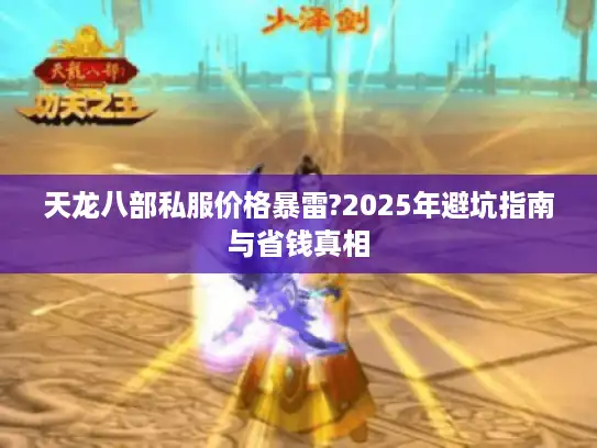 天龙八部私服价格暴雷?2025年避坑指南与省钱真相