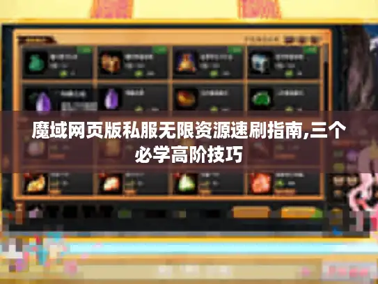 魔域网页版私服无限资源速刷指南,三个必学高阶技巧 魔域网页版私服无限资源速刷指南,三个必学高阶技巧