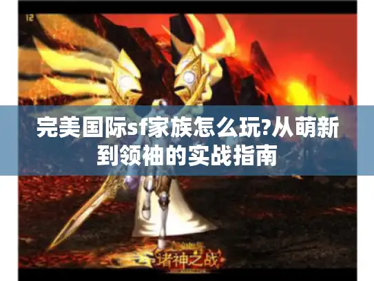 完美国际sf家族怎么玩?从萌新到领袖的实战指南 完美国际sf家族怎么玩?从萌新到领袖的实战指南