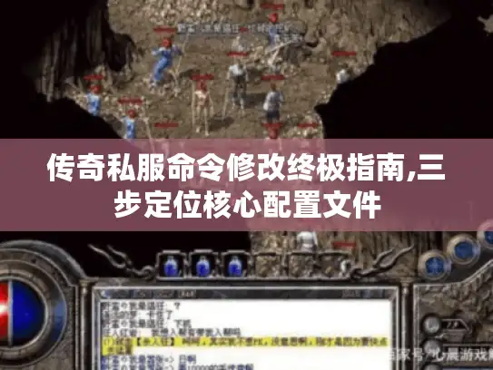 传奇私服命令修改终极指南,三步定位核心配置文件 传奇私服命令修改终极指南,三步定位核心配置文件
