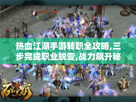 热血江湖手游转职全攻略,三步完成职业蜕变,战力飙升秘籍公开! 热血江湖手游转职全攻略,三步完成职业蜕变,战力飙升秘籍公开!