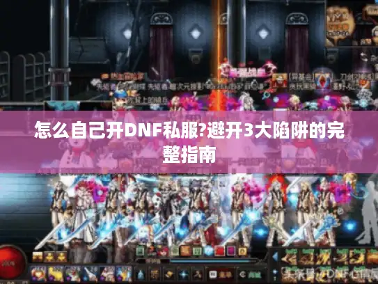 怎么自己开DNF私服?避开3大陷阱的完整指南