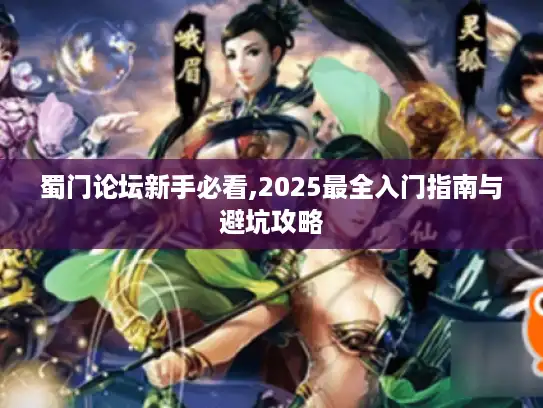 蜀门论坛新手必看,2025最全入门指南与避坑攻略