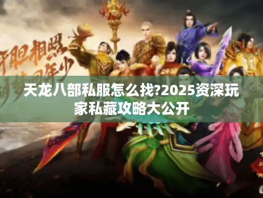 天龙八部私服怎么找?2025资深玩家私藏攻略大公开