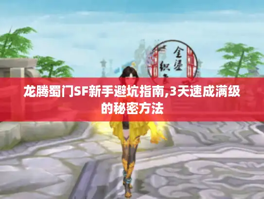 龙腾蜀门SF新手避坑指南,3天速成满级的秘密方法 龙腾蜀门SF新手避坑指南,3天速成满级的秘密方法