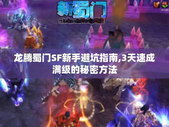 龙腾蜀门SF新手避坑指南,3天速成满级的秘密方法 龙腾蜀门SF新手避坑指南,3天速成满级的秘密方法