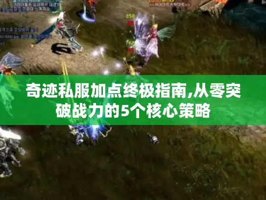 奇迹私服加点终极指南,从零突破战力的5个核心策略 奇迹私服加点终极指南,从零突破战力的5个核心策略