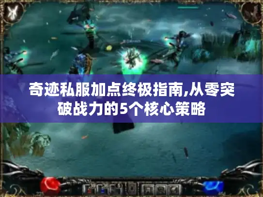 奇迹私服加点终极指南,从零突破战力的5个核心策略 奇迹私服加点终极指南,从零突破战力的5个核心策略