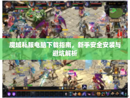 魔域私服电脑下载指南，新手安全安装与避坑解析