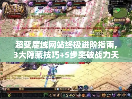 超变魔域网站终极进阶指南,3大隐藏技巧+5步突破战力天花板 超变魔域网站终极进阶指南,3大隐藏技巧+5步突破战力天花板