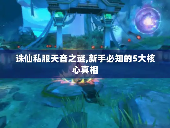 诛仙私服天音之谜,新手必知的5大核心真相 诛仙私服天音之谜,新手必知的5大核心真相