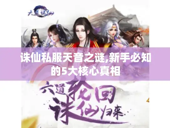诛仙私服天音之谜,新手必知的5大核心真相 诛仙私服天音之谜,新手必知的5大核心真相