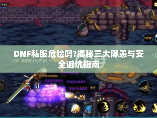 DNF私服危险吗?揭秘三大隐患与安全避坑指南 DNF私服危险吗?揭秘三大隐患与安全避坑指南
