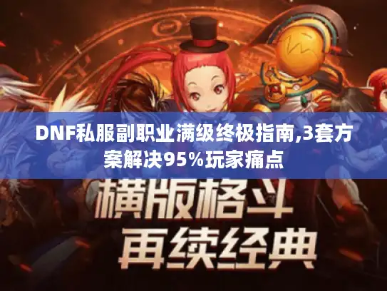 DNF私服副职业满级终极指南,3套方案解决95%玩家痛点