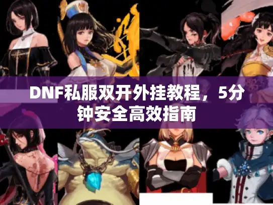 DNF私服双开外挂教程，5分钟安全高效指南